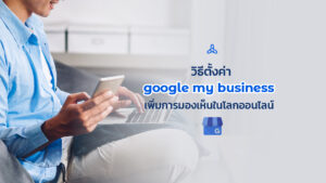 วิธีตั้งค่า Google My Business เพิ่มการมองเห็นในโลกออนไลน์