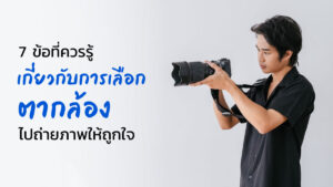 7 ข้อที่ควรรู้เกี่ยวกับการเลือกตากล้องไปถ่ายภาพให้ถูกใจ