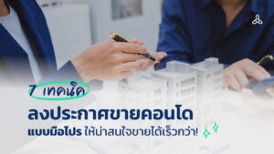 7 เทคนิคลงประกาศขายคอนโดแบบมือโปร ให้น่าสนใจขายได้เร็วกว่า!