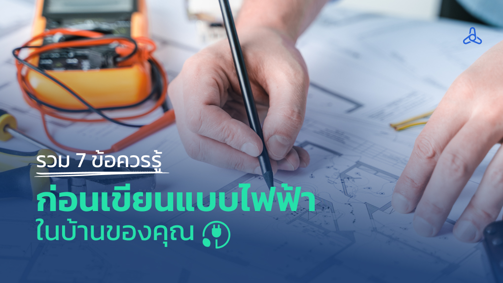 รวม 7 ข้อควรรู้ ก่อนเขียนแบบไฟฟ้าในบ้านของคุณ